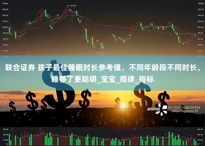联合证券 孩子最佳睡眠时长参考值，不同年龄段不同时长，睡够了更聪明_宝宝_规律_指标