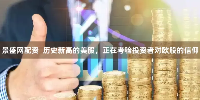 景盛网配资  历史新高的美股，正在考验投资者对欧股的信仰