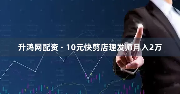 升鸿网配资 · 10元快剪店理发师月入2万
