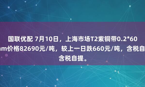 国联优配 7月10日，上海市场T2紫铜带0.2*600mm价格82690元/吨，较上一日跌660元/吨，含税自提。
