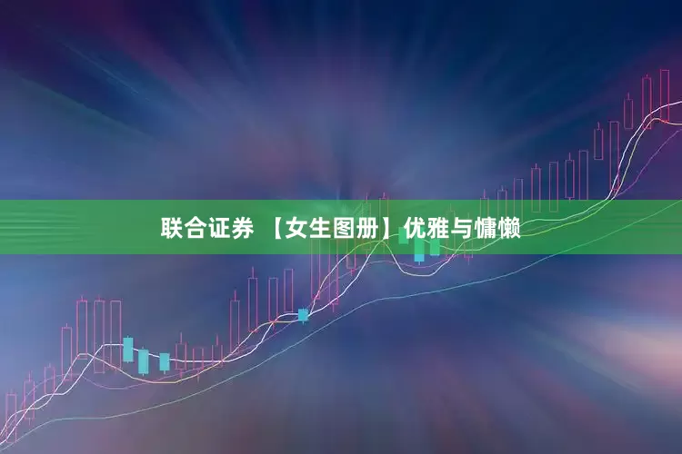 联合证券 【女生图册】优雅与慵懒