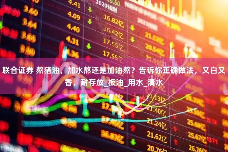联合证券 熬猪油，加水熬还是加油熬？告诉你正确做法，又白又香，耐存放_板油_用水_清水