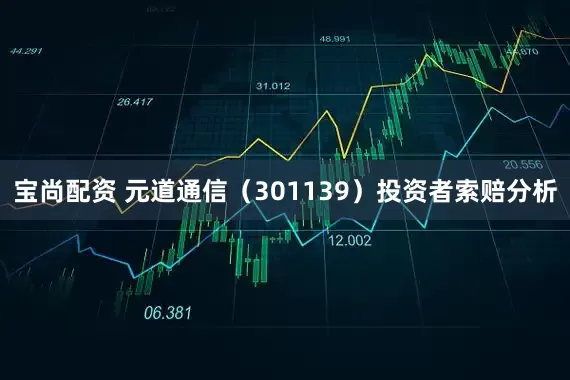 宝尚配资 元道通信（301139）投资者索赔分析