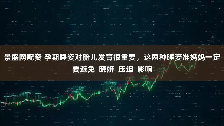 景盛网配资 孕期睡姿对胎儿发育很重要，这两种睡姿准妈妈一定要避免_晓妍_压迫_影响