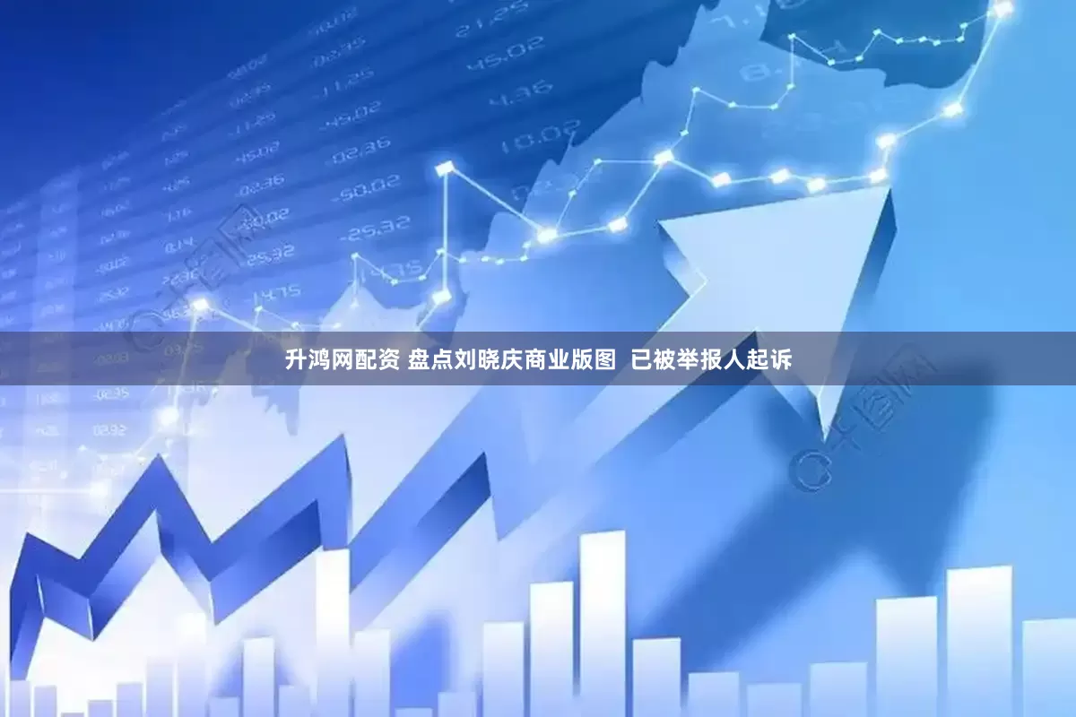 升鸿网配资 盘点刘晓庆商业版图  已被举报人起诉
