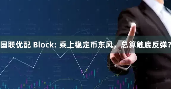 国联优配 Block: 乘上稳定币东风，总算触底反弹？