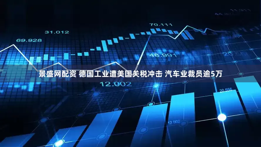 景盛网配资 德国工业遭美国关税冲击 汽车业裁员逾5万