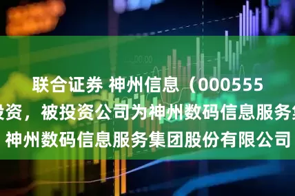联合证券 神州信息(000555)新增一起对外投资,被投资公司为神州数码信息服务集团股份有限公司