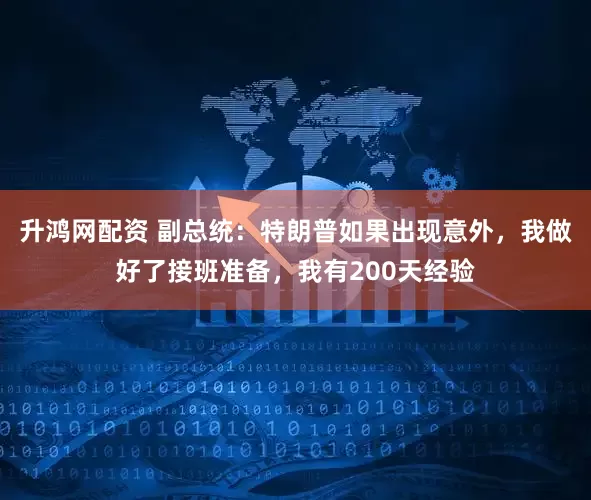 升鸿网配资 副总统：特朗普如果出现意外，我做好了接班准备，我有200天经验