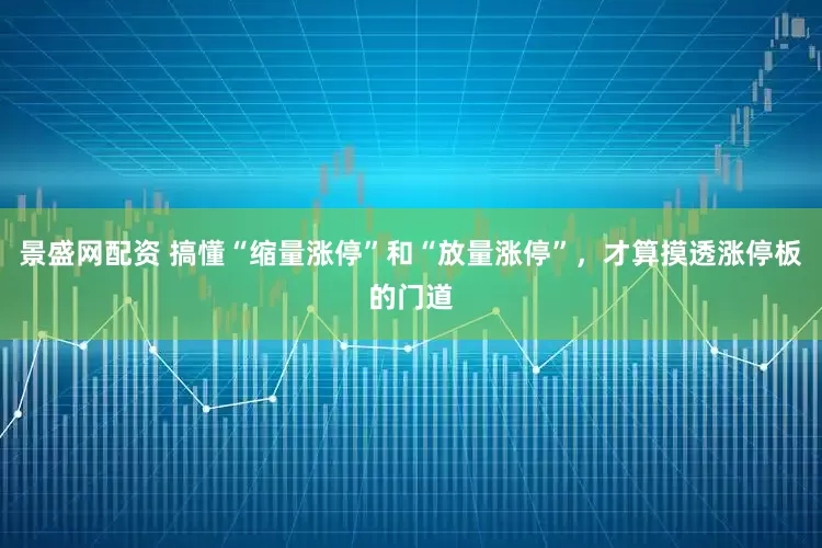 景盛网配资 搞懂“缩量涨停”和“放量涨停”,才算摸透涨停板的门道