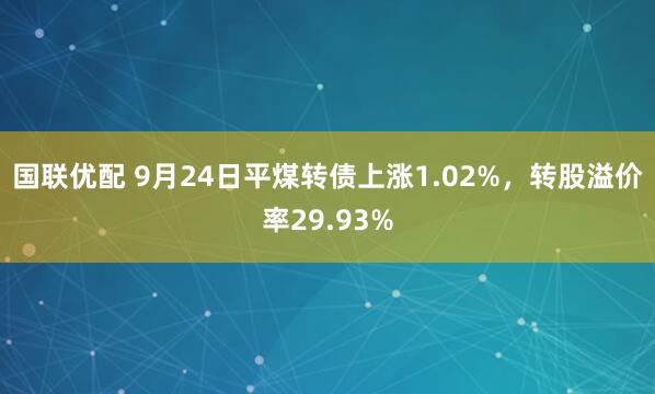 国联优配 9月24日平煤转债上涨1.02%，转股溢价率29.93%