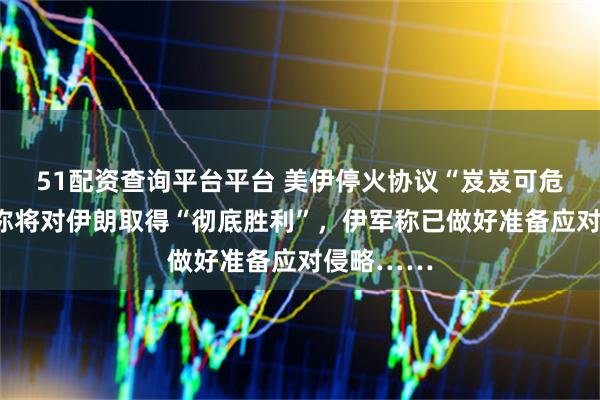 51配资查询平台平台 美伊停火协议“岌岌可危”，美方称将对伊朗取得“彻底胜利”，伊军称已做好准备应对侵略……