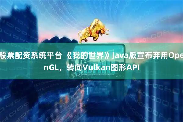 股票配资系统平台 《我的世界》Java版宣布弃用OpenGL，转向Vulkan图形API